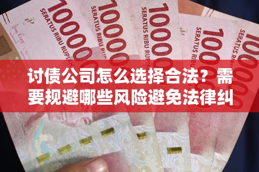 北京讨债公司怎么选择合法?需要规避哪些风险避免法律纠纷? 北京讨债公司怎么选择合法?需要规避哪些风险避免法律纠纷?
