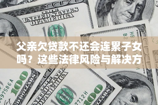 北京父亲欠贷款不还会连累子女吗？这些法律风险与解决方法要早知道！