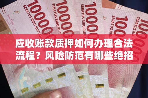 北京应收账款质押如何办理合法流程？风险防范有哪些绝招？