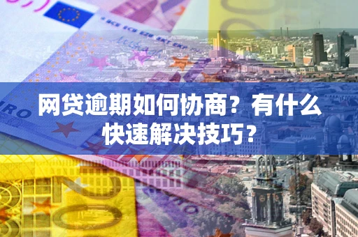 北京网贷逾期如何协商？有什么快速解决技巧？