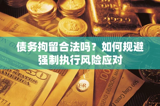 北京债务拘留合法吗？如何规避强制执行风险应对