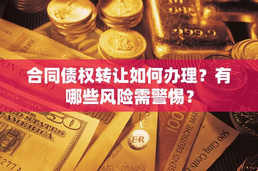 北京合同债权转让如何办理？有哪些风险需警惕？