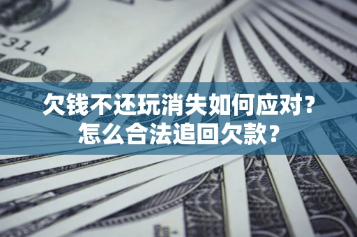 北京欠钱不还玩消失如何应对？怎么合法追回欠款？