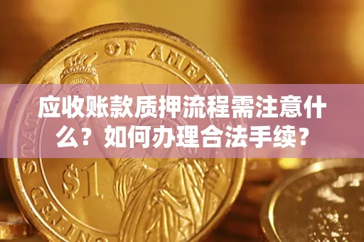 北京应收账款质押流程需注意什么？如何办理合法手续？