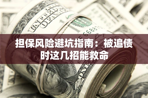 北京担保风险避坑指南：被追债时这几招能救命