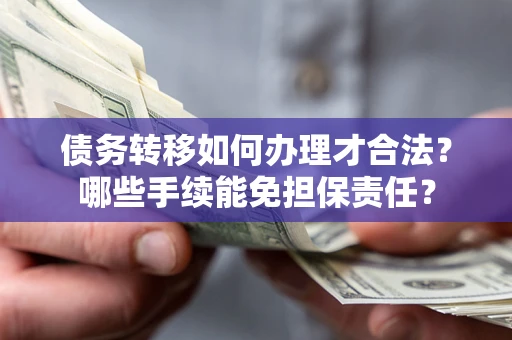 北京债务转移如何办理才合法？哪些手续能免担保责任？