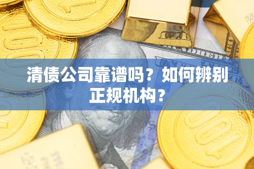北京清债公司靠谱吗？如何辨别正规机构？