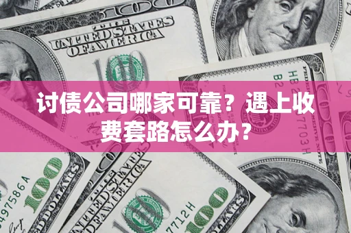 北京讨债公司哪家可靠？遇上收费套路怎么办？