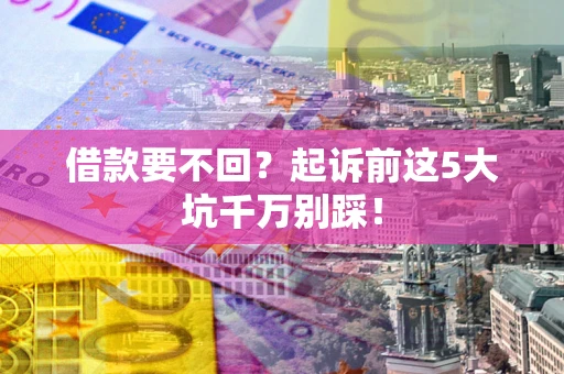 北京借款要不回？起诉前这5大坑千万别踩！