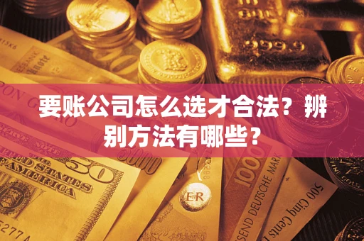 北京要账公司怎么选才合法？辨别方法有哪些？