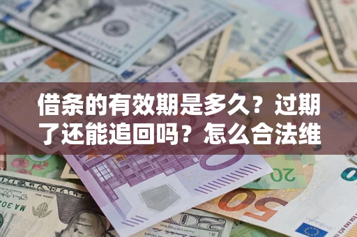 北京借条的有效期是多久？过期了还能追回吗？怎么合法维权？