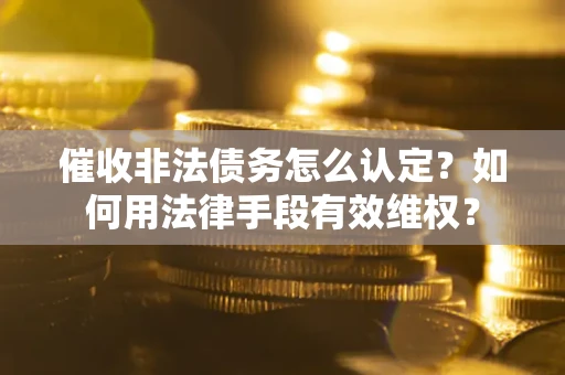 北京催收非法债务怎么认定？如何用法律手段有效维权？