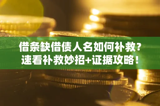 北京借条缺借债人名如何补救？速看补救妙招+证据攻略！