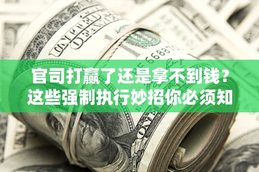 北京官司打赢了还是拿不到钱？这些强制执行妙招你必须知道