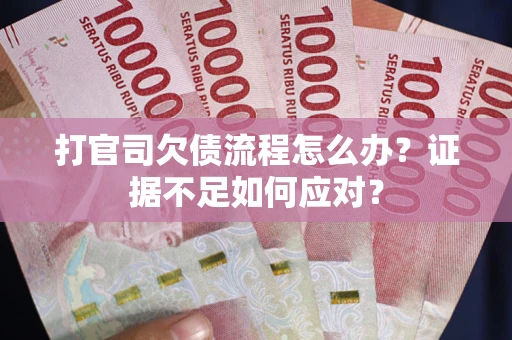 北京打官司欠债流程怎么办？证据不足如何应对？