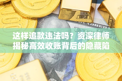 北京这样追款违法吗？资深律师揭秘高效收账背后的隐藏陷阱