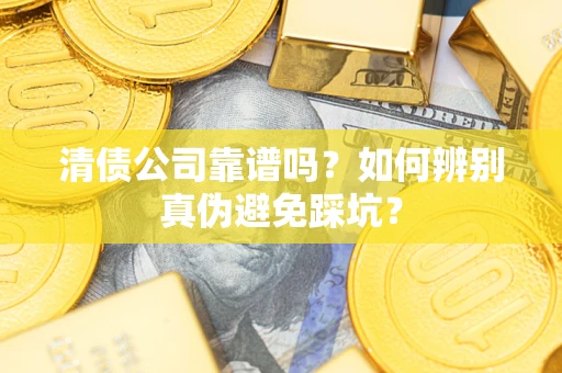 北京清债公司靠谱吗？如何辨别真伪避免踩坑？