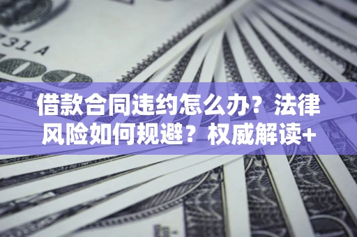 北京借款合同违约怎么办?法律风险如何规避?权威解读+实用指南 北京借款合同违约怎么办?法律风险如何规避?权威解读+实用指南