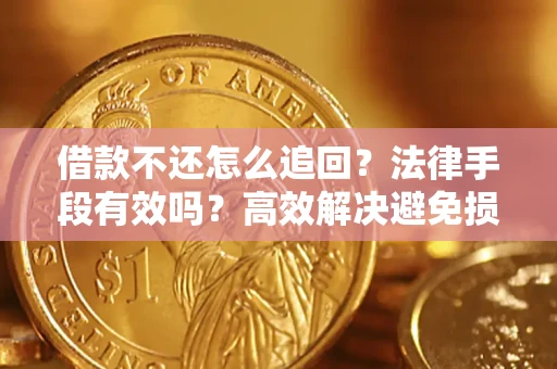 北京借款不还怎么追回？法律手段有效吗？高效解决避免损失