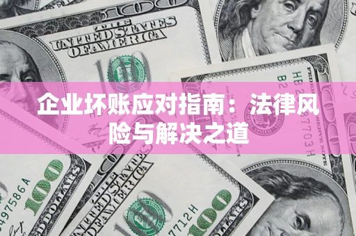 北京企业坏账应对指南：法律风险与解决之道