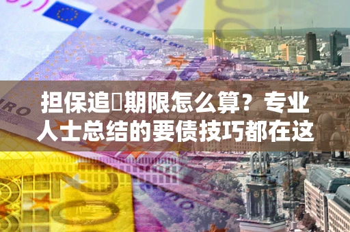北京担保追償期限怎么算？专业人士总结的要债技巧都在这里了