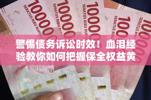 北京警惕债务诉讼时效！血泪经验教你如何把握保全权益黄金期