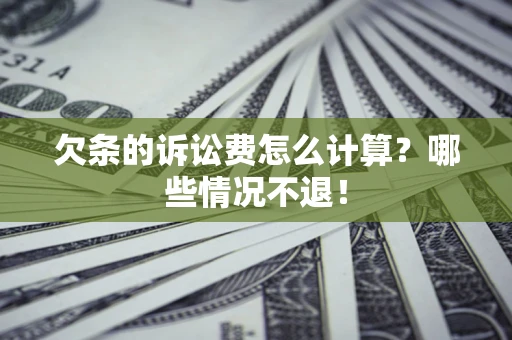 北京欠条的诉讼费怎么计算?哪些情况不退! 北京欠条的诉讼费怎么计算?哪些情况不退!