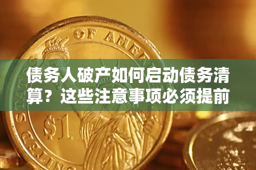 北京债务人破产如何启动债务清算？这些注意事项必须提前知道