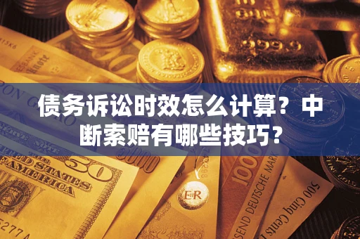 北京债务诉讼时效怎么计算？中断索赔有哪些技巧？