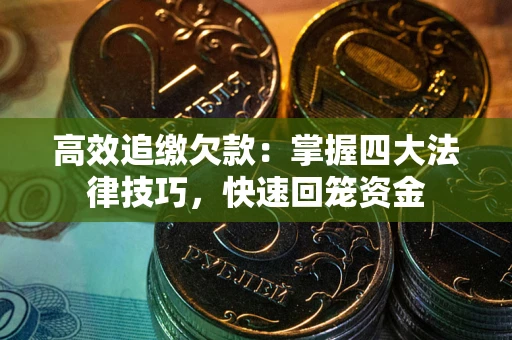 北京高效追缴欠款：掌握四大法律技巧，快速回笼资金