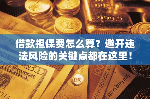 北京借款担保费怎么算？避开违法风险的关键点都在这里！