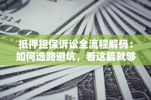 北京抵押担保诉讼全流程解码：如何选路避坑，看这篇就够了