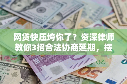 北京网贷快压垮你了？资深律师教你3招合法协商延期，摆脱暴力催收！