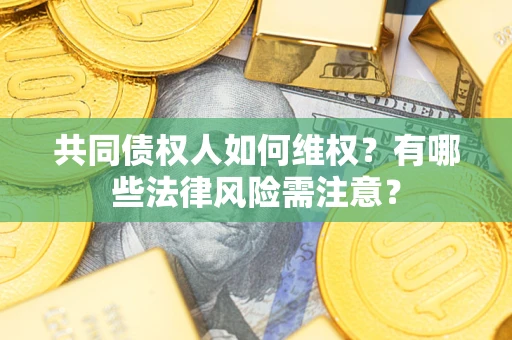 北京共同债权人如何维权？有哪些法律风险需注意？