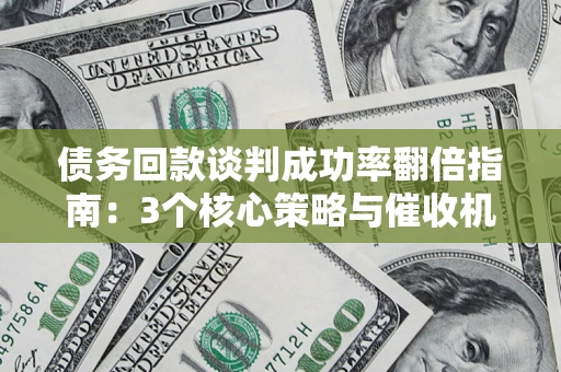 北京债务回款谈判成功率翻倍指南：3个核心策略与催收机构避坑法则