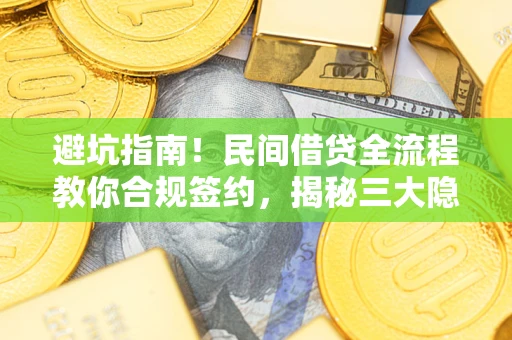 北京避坑指南！民间借贷全流程教你合规签约，揭秘三大隐形陷阱