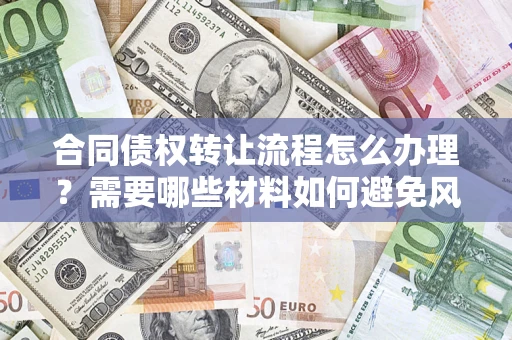 北京合同债权转让流程怎么办理？需要哪些材料如何避免风险？