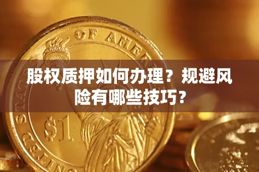 北京股权质押如何办理？规避风险有哪些技巧？