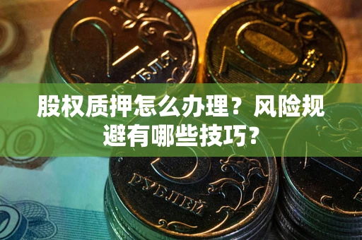 北京股权质押怎么办理？风险规避有哪些技巧？