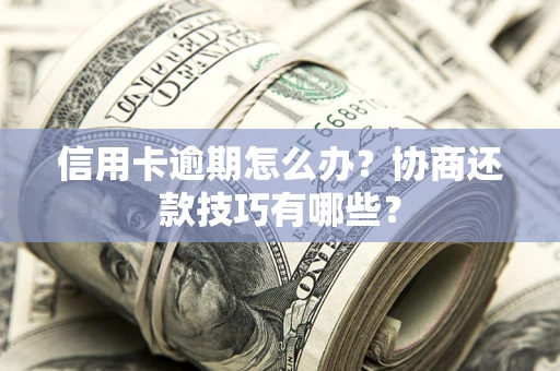 北京信用卡逾期怎么办？协商还款技巧有哪些？
