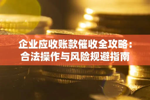 北京企业应收账款催收全攻略：合法操作与风险规避指南