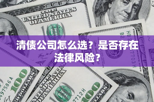 北京清债公司怎么选？是否存在法律风险？