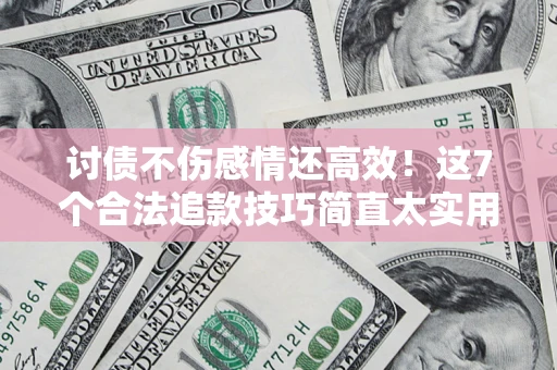 北京讨债不伤感情还高效！这7个合法追款技巧简直太实用