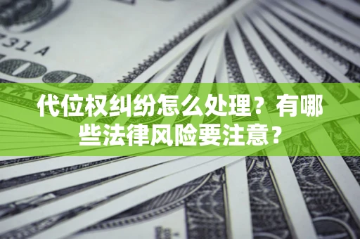 北京代位权纠纷怎么处理？有哪些法律风险要注意？