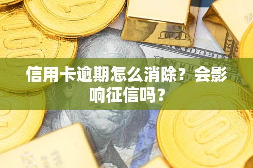 北京信用卡逾期怎么消除？会影响征信吗？