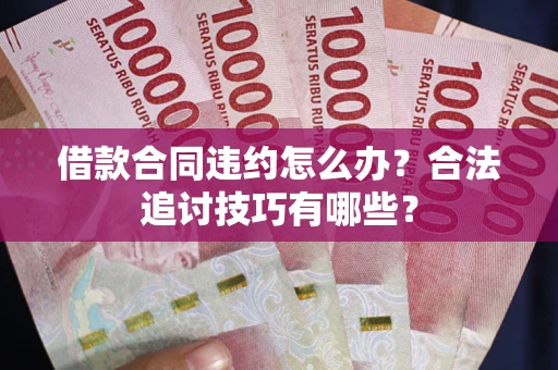 北京借款合同违约怎么办？合法追讨技巧有哪些？