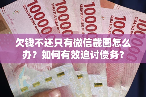 北京欠钱不还只有微信截图怎么办？如何有效追讨债务？