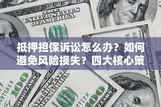 北京抵押担保诉讼怎么办？如何避免风险损失？四大核心策略全解读