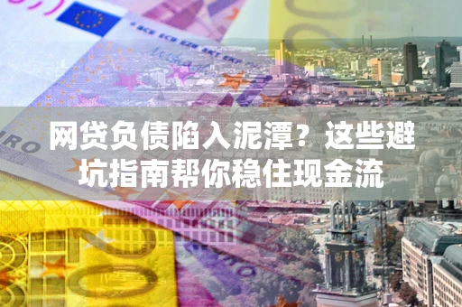 北京网贷负债陷入泥潭？这些避坑指南帮你稳住现金流