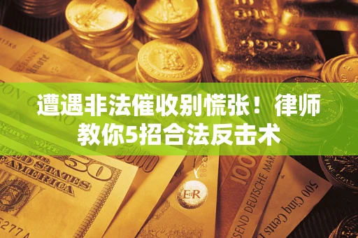北京遭遇非法催收别慌张！律师教你5招合法反击术